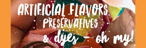 Artificial Flavors, Preservatives & Dyes - OH MY!